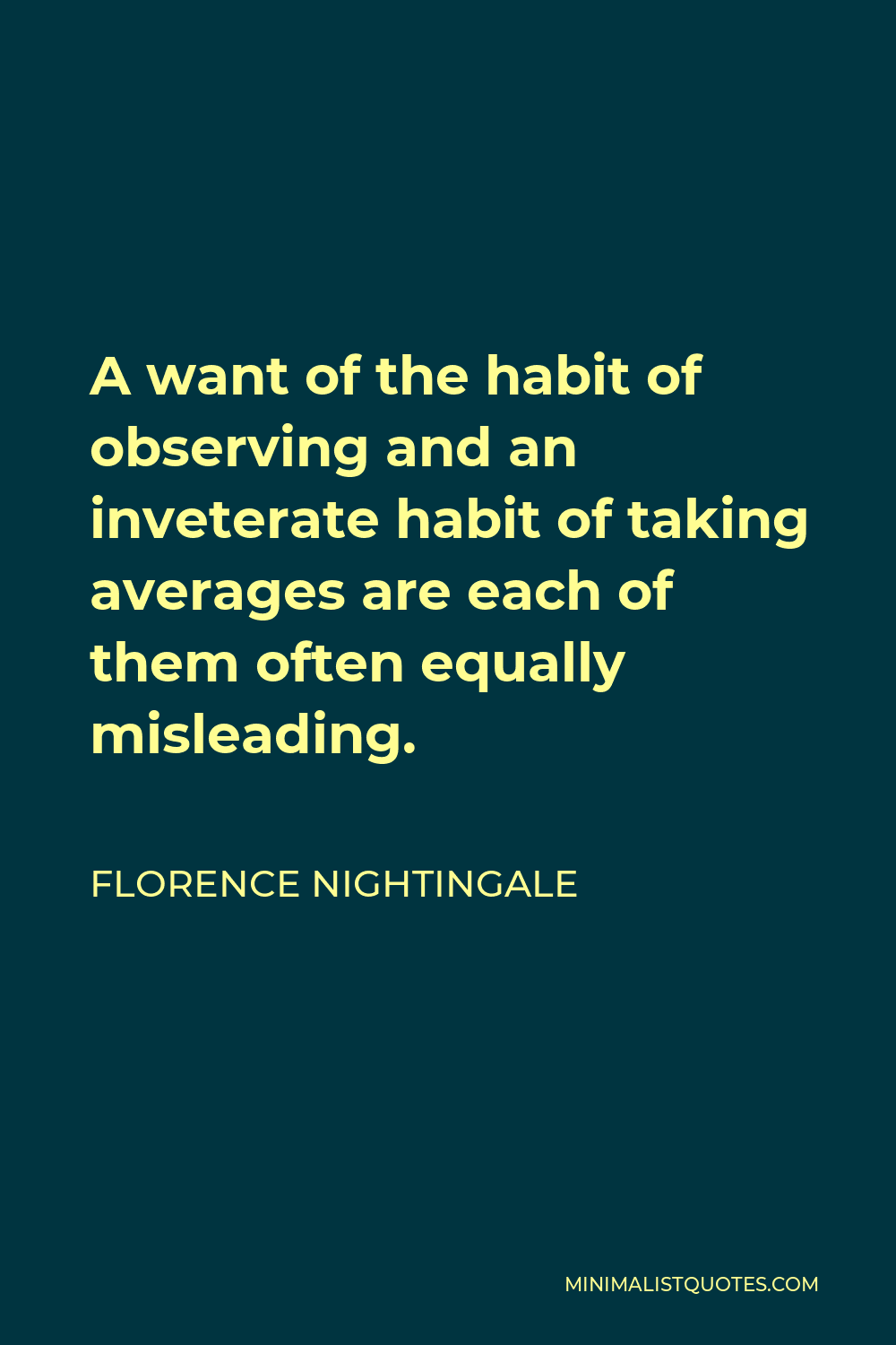 Florence Nightingale Quote - A want of the habit of observing and an inveterate habit of taking averages are each of them often equally misleading.