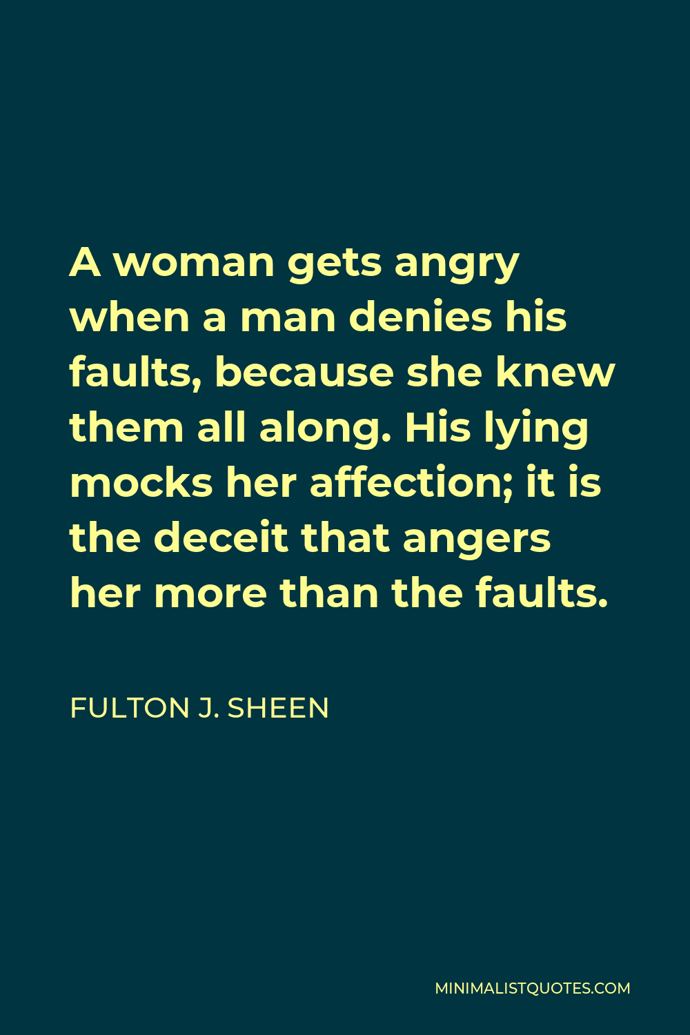 Fulton J. Sheen Quote - A woman gets angry when a man denies his faults, because she knew them all along. His lying mocks her affection; it is the deceit that angers her more than the faults.