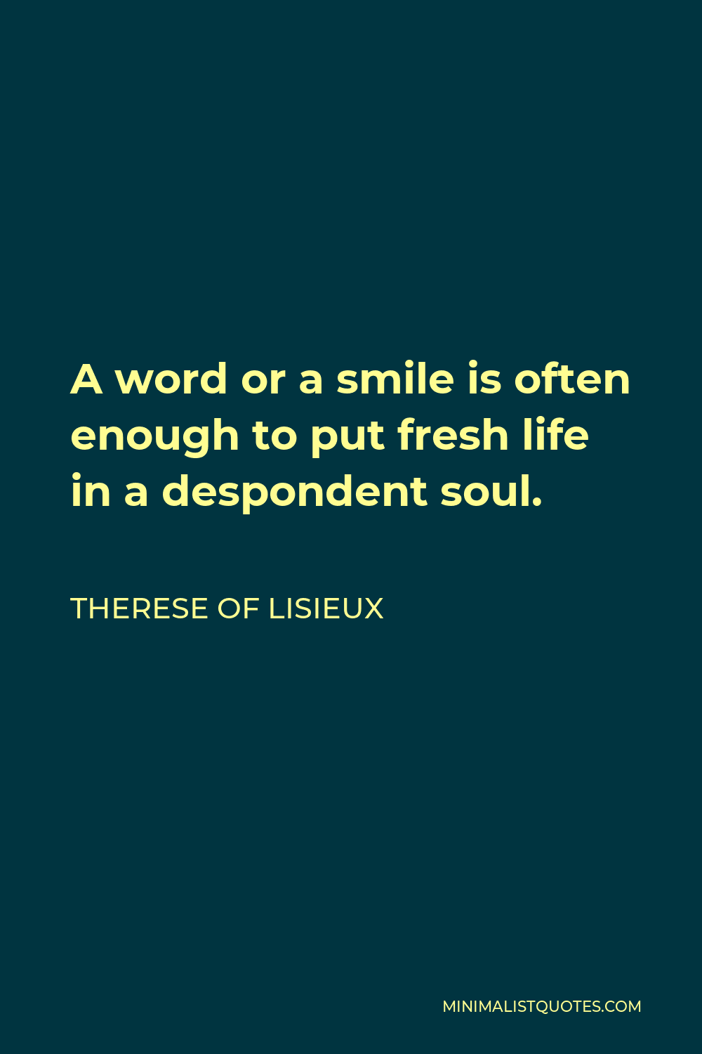 Therese of Lisieux Quote - A word or a smile is often enough to put fresh life in a despondent soul.