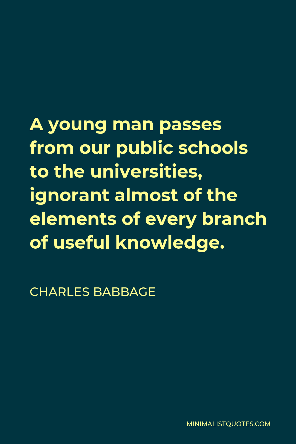 Charles Babbage Quote - A young man passes from our public schools to the universities, ignorant almost of the elements of every branch of useful knowledge.