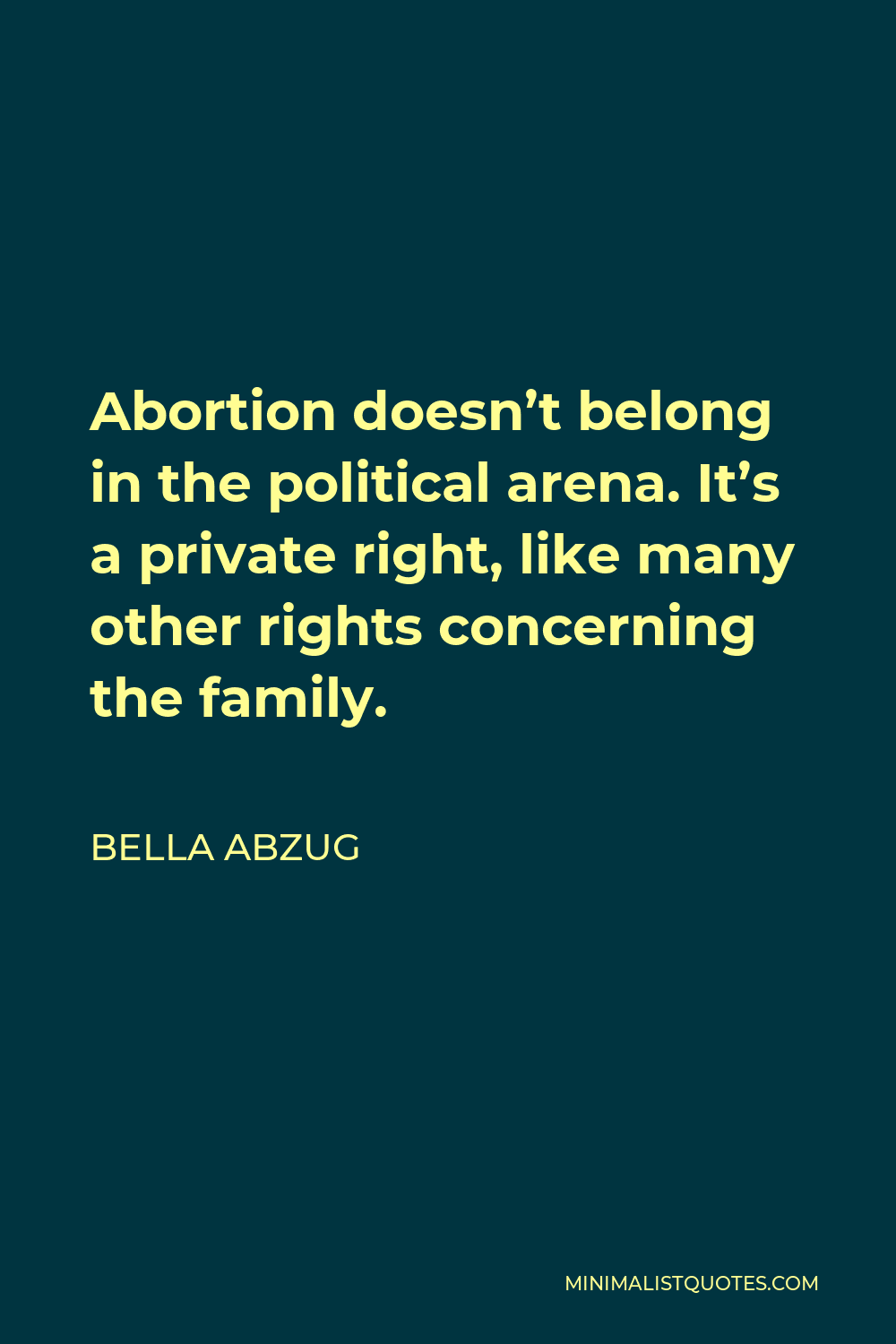 Bella Abzug Quote - Abortion doesn’t belong in the political arena. It’s a private right, like many other rights concerning the family.