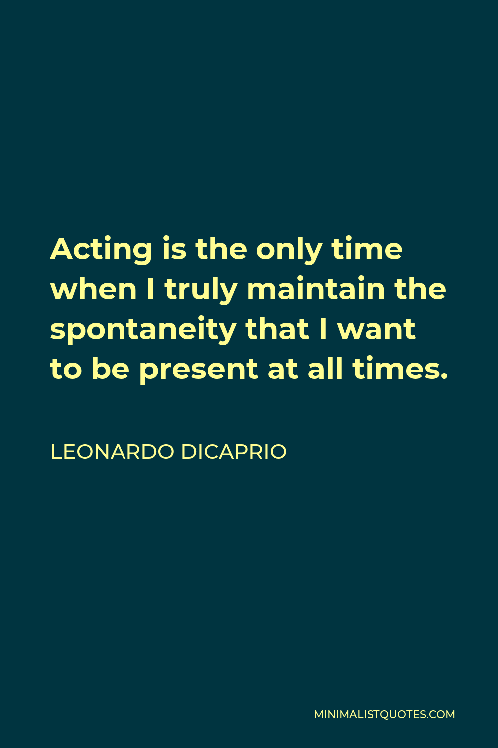 Leonardo DiCaprio Quote - Acting is the only time when I truly maintain the spontaneity that I want to be present at all times.