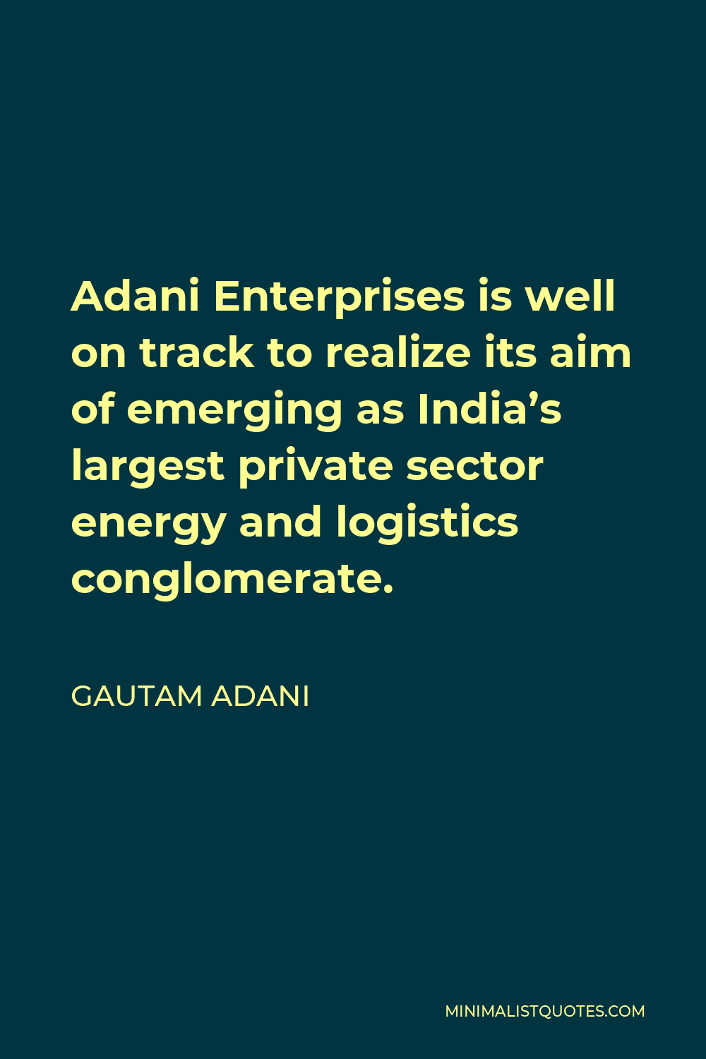 Gautam Adani Quote - Adani Enterprises is well on track to realize its aim of emerging as India’s largest private sector energy and logistics conglomerate.