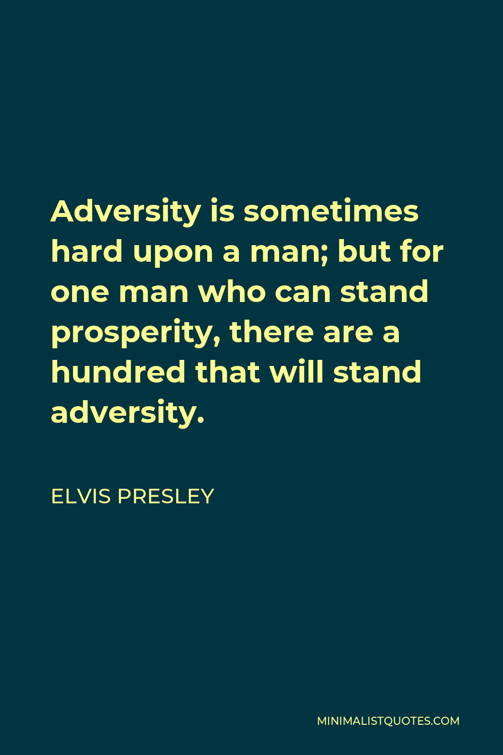 Elvis Presley Quote - Adversity is sometimes hard upon a man; but for one man who can stand prosperity, there are a hundred that will stand adversity.