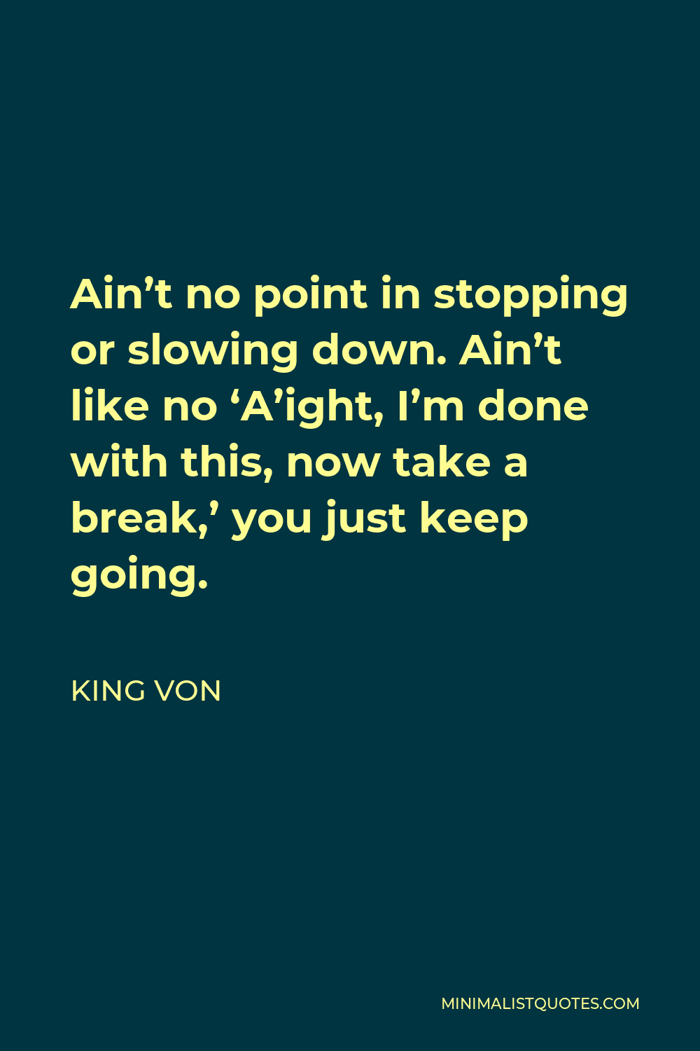 King Von Quote - Ain’t no point in stopping or slowing down. Ain’t like no ‘A’ight, I’m done with this, now take a break,’ you just keep going.