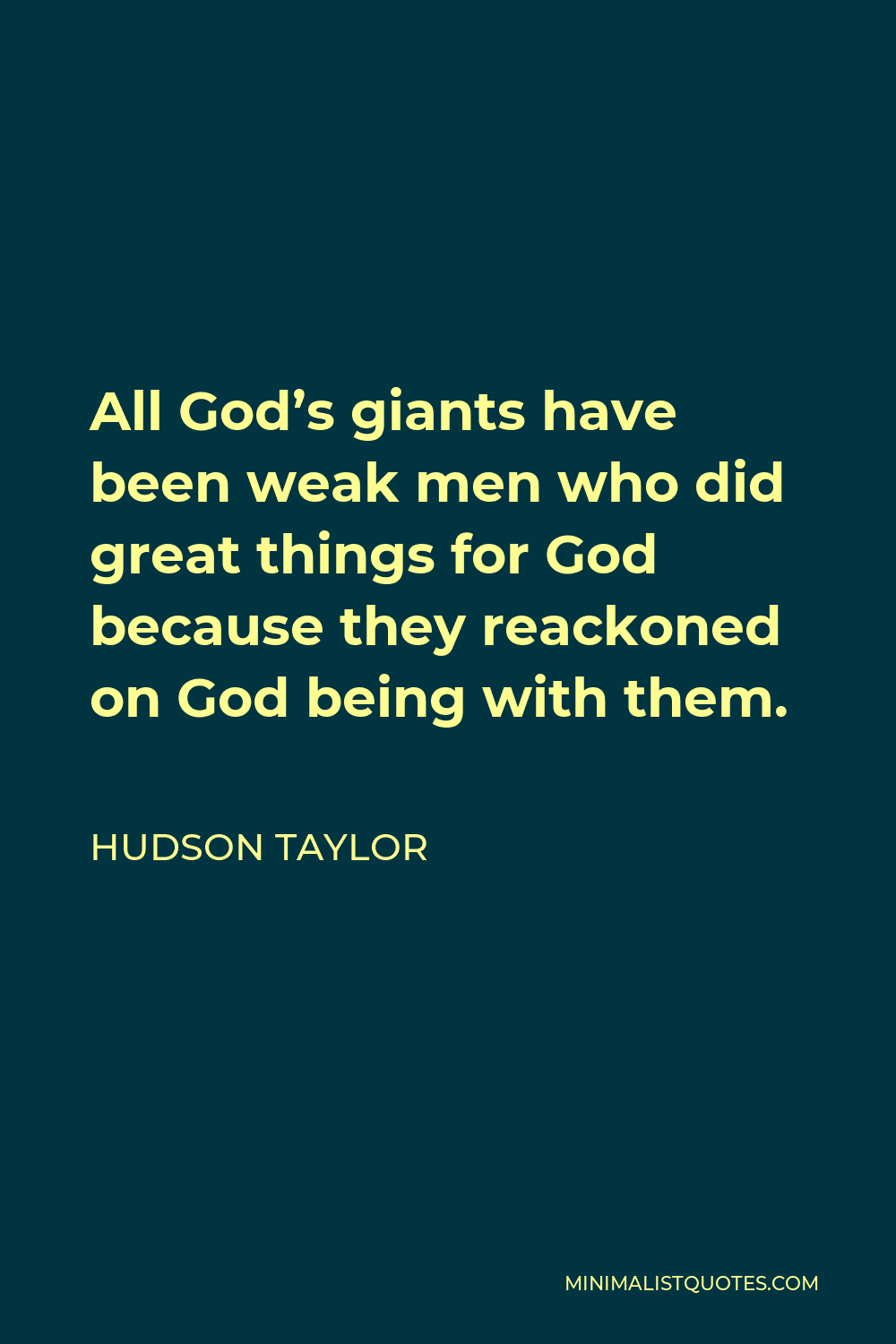 Hudson Taylor Quote - All God’s giants have been weak men who did great things for God because they reackoned on God being with them.