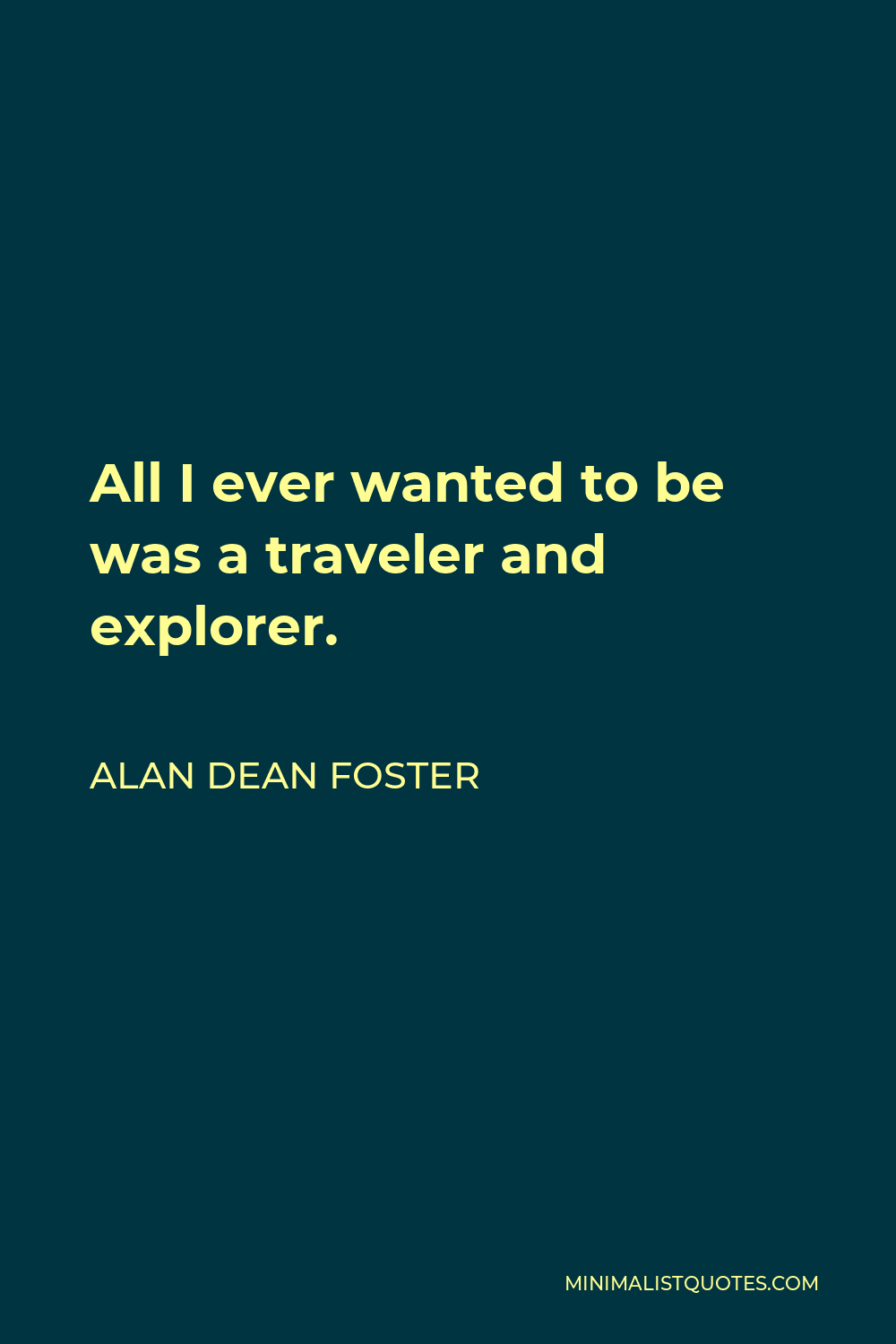 Alan Dean Foster Quote - All I ever wanted to be was a traveler and explorer.