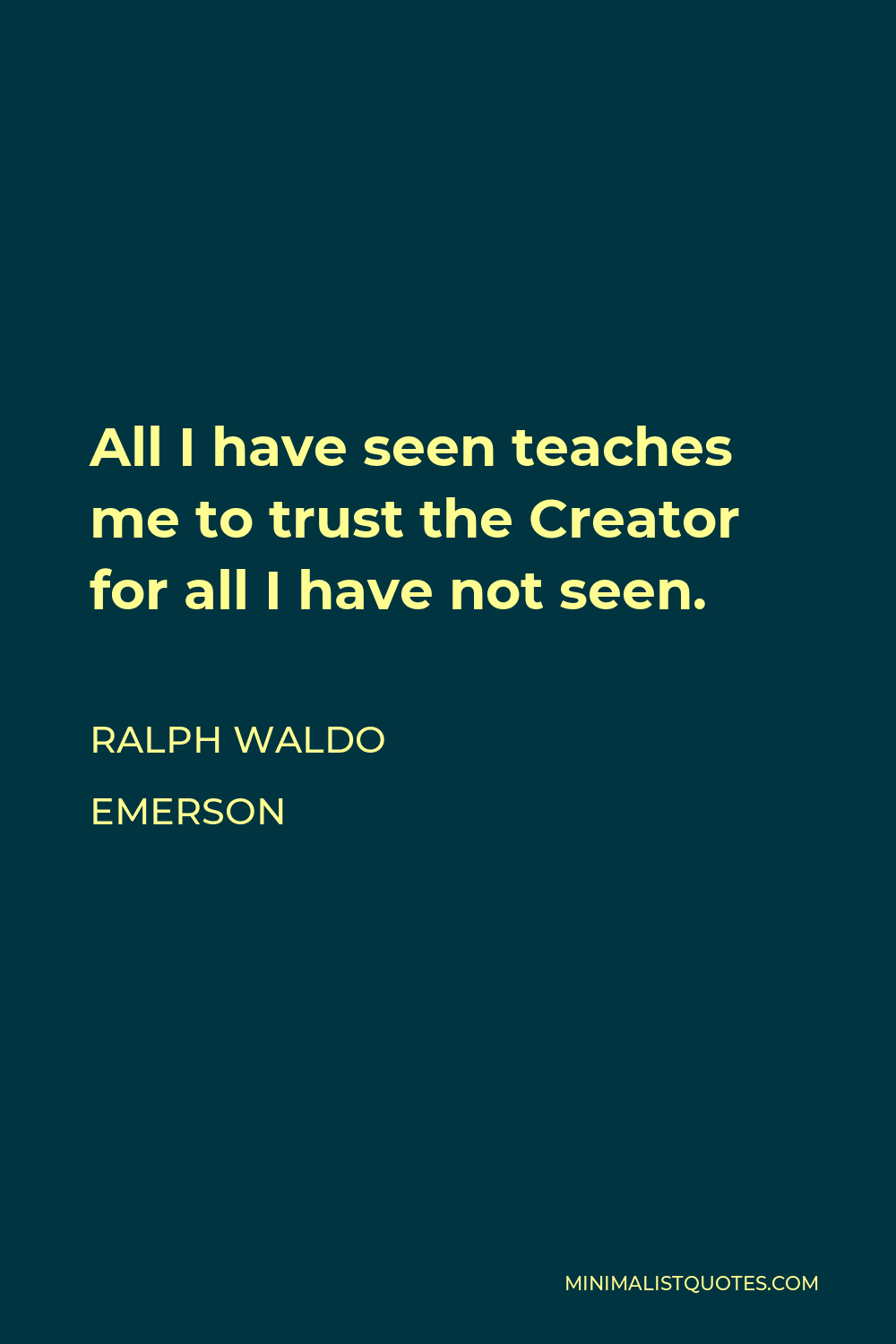 Ralph Waldo Emerson Quote - All I have seen teaches me to trust the Creator for all I have not seen.