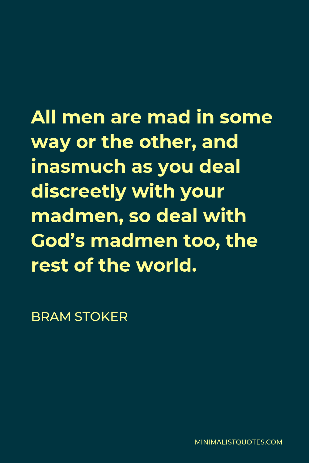 Bram Stoker Quote - All men are mad in some way or the other, and inasmuch as you deal discreetly with your madmen, so deal with God’s madmen too, the rest of the world.