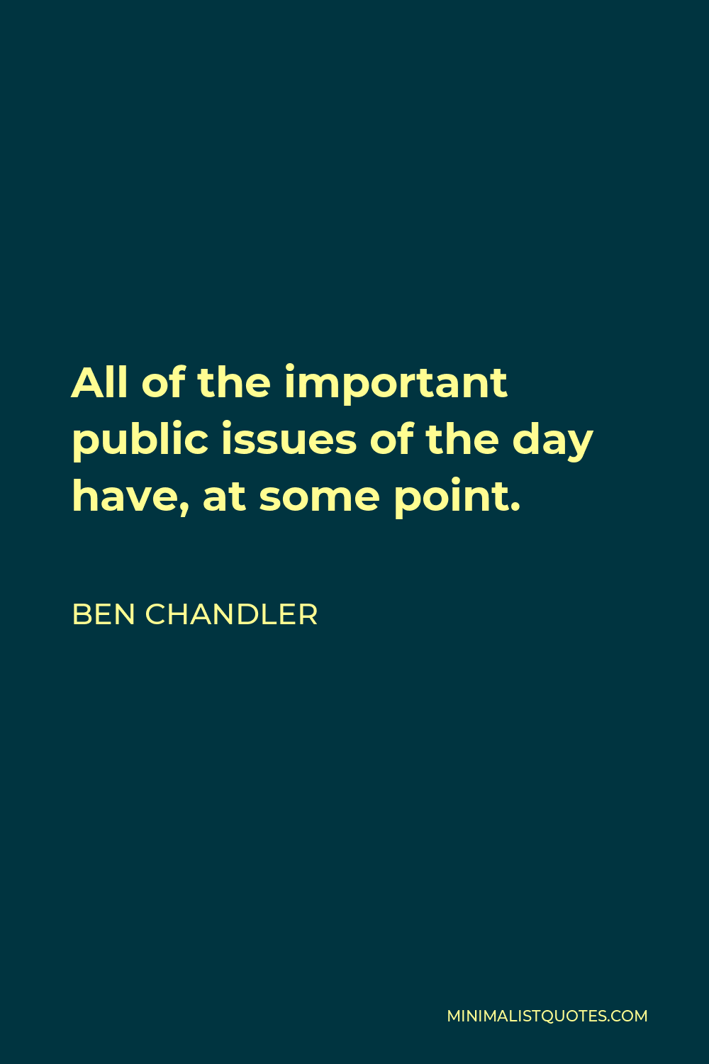 Ben Chandler Quote - All of the important public issues of the day have, at some point.