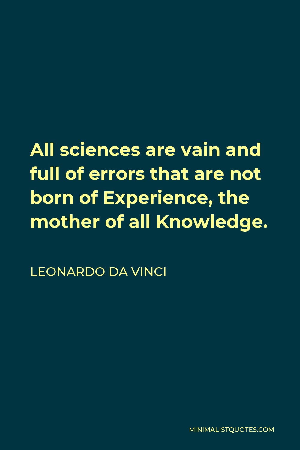 Leonardo da Vinci Quote - All sciences are vain and full of errors that are not born of Experience, the mother of all Knowledge.