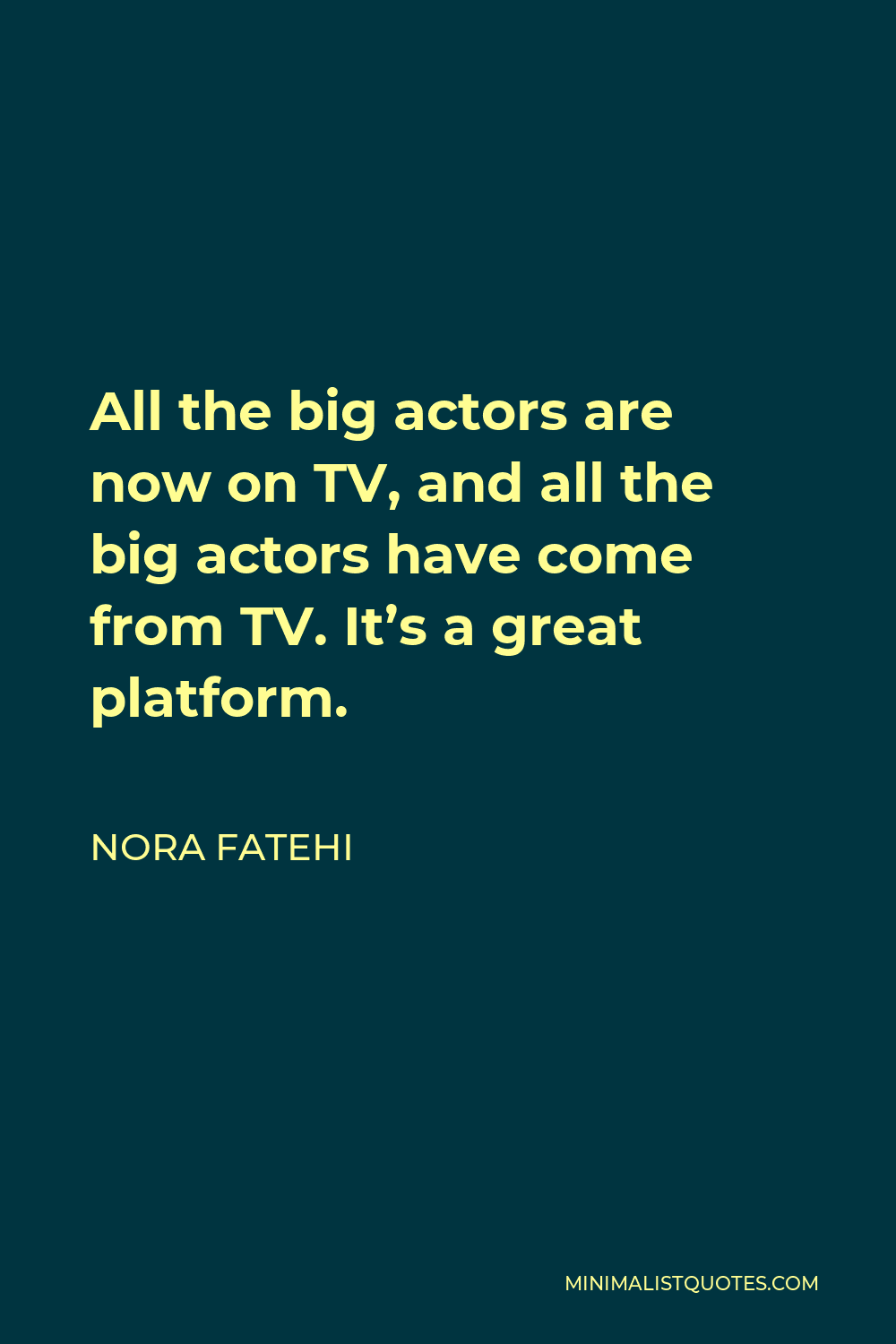 Nora Fatehi Quote - All the big actors are now on TV, and all the big actors have come from TV. It’s a great platform.