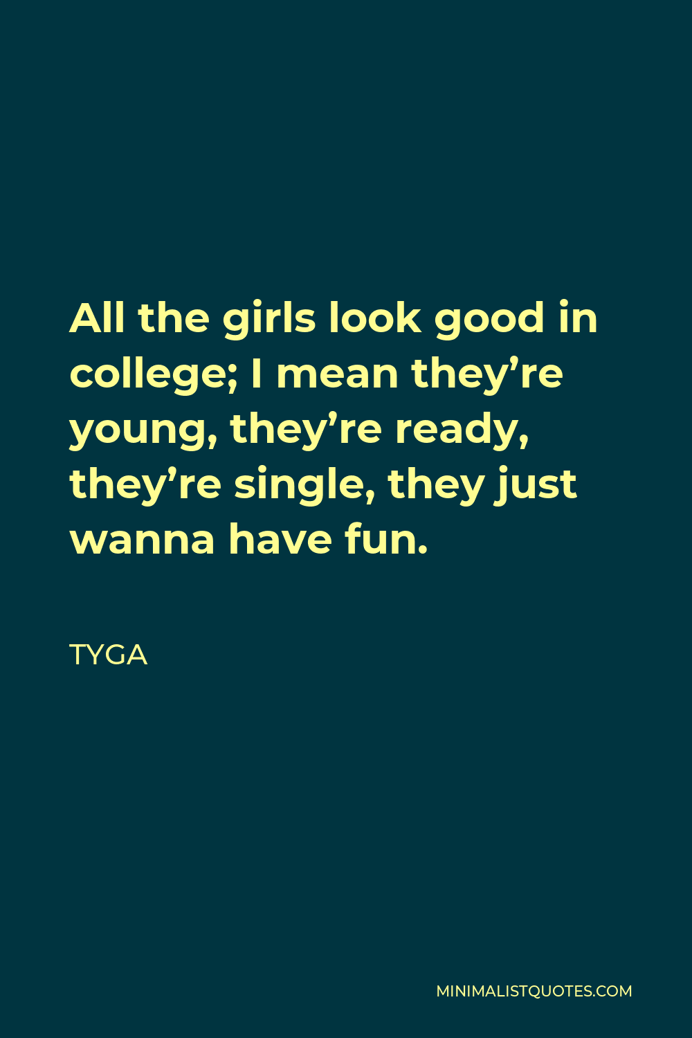 Tyga Quote - All the girls look good in college; I mean they’re young, they’re ready, they’re single, they just wanna have fun.