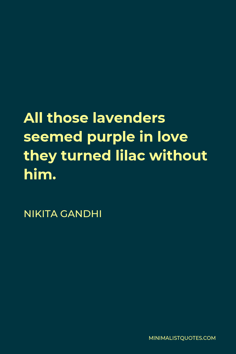 Nikita Gandhi Quote - All those lavenders seemed purple in love they turned lilac without him.