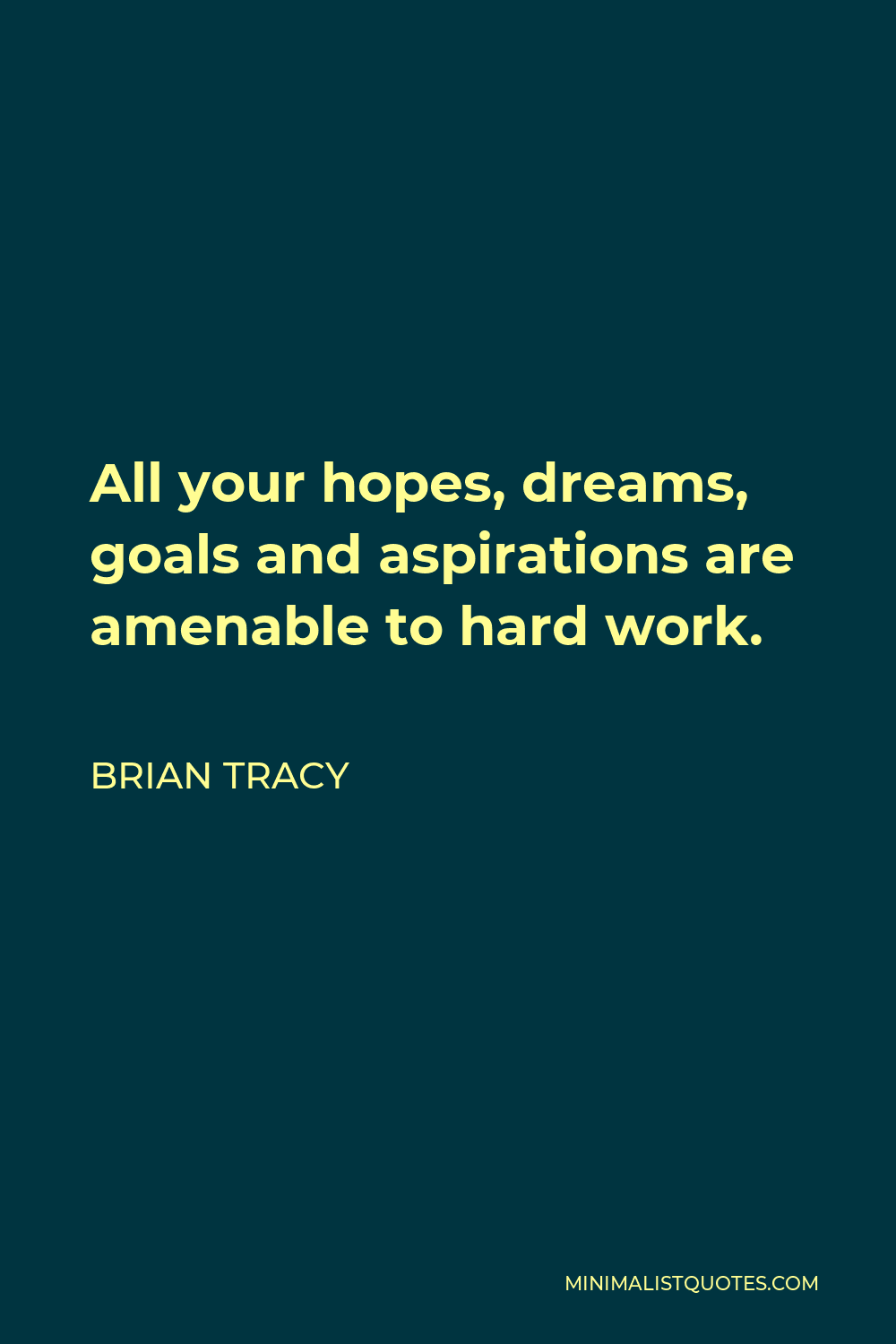 Brian Tracy Quote - All your hopes, dreams, goals and aspirations are amenable to hard work.