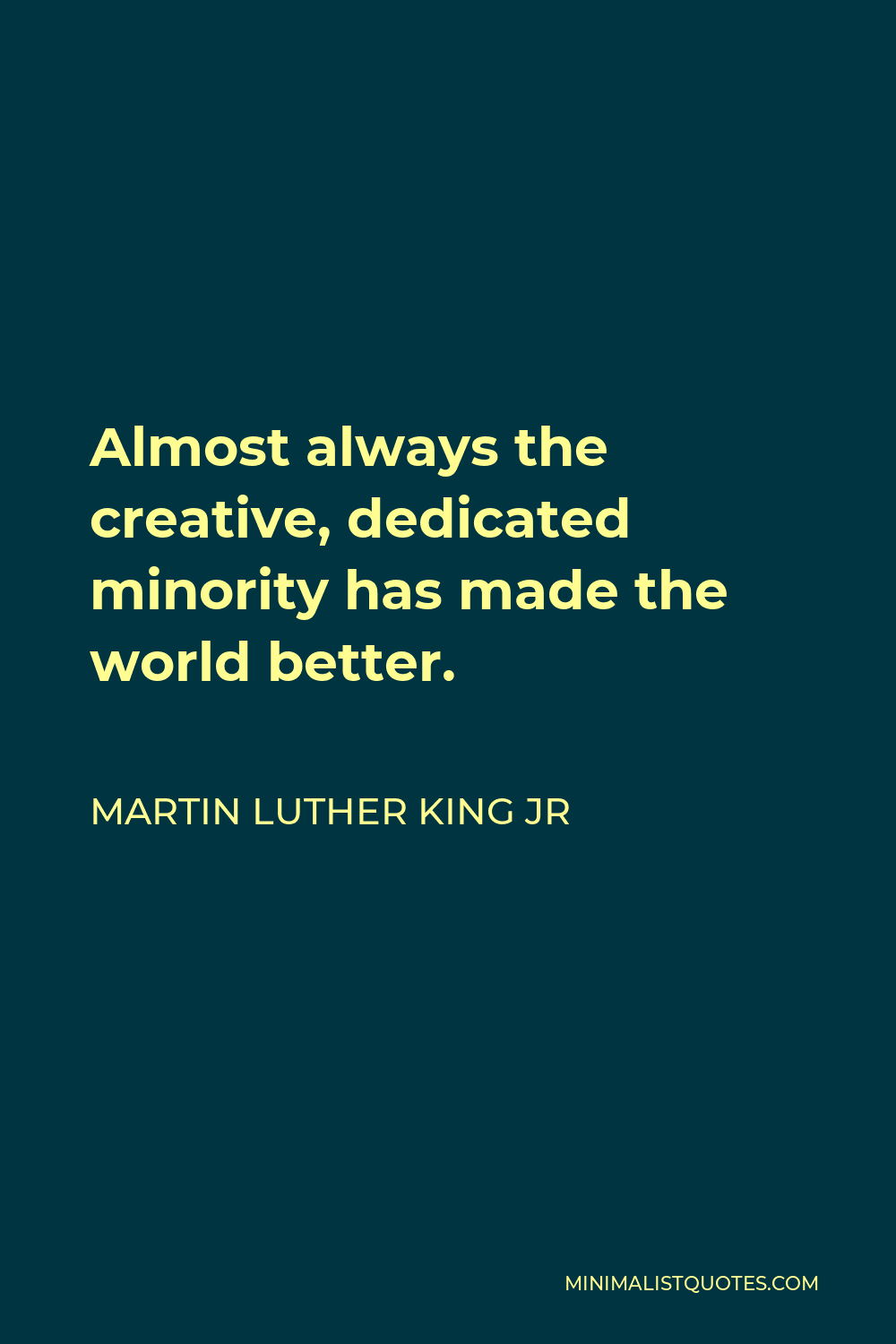 Martin Luther King Jr Quote - Almost always the creative, dedicated minority has made the world better.