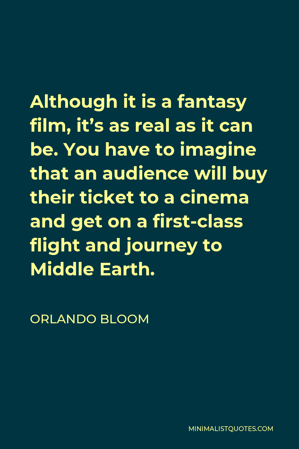 Orlando Bloom Quote - Although it is a fantasy film, it’s as real as it can be. You have to imagine that an audience will buy their ticket to a cinema and get on a first-class flight and journey to Middle Earth.