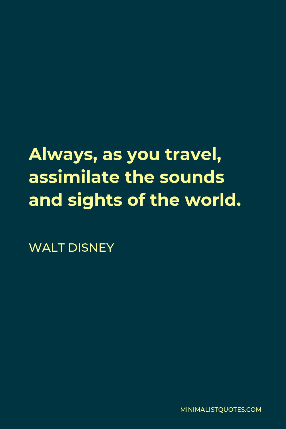 Walt Disney Quote - Always, as you travel, assimilate the sounds and sights of the world.