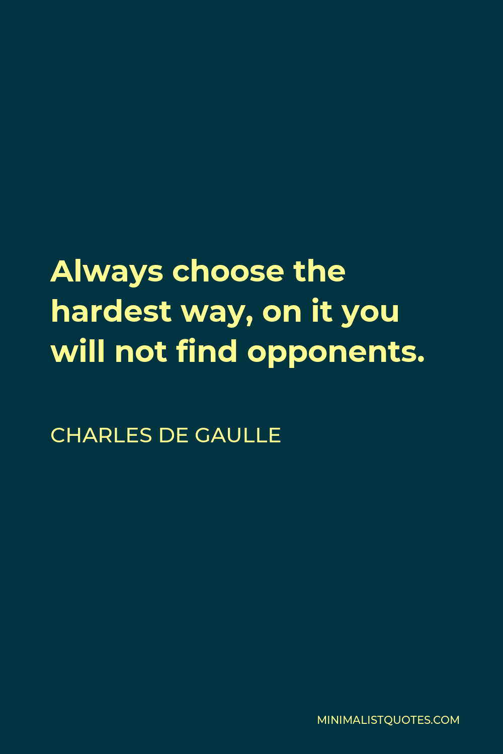 Charles de Gaulle Quote - Always choose the hardest way, on it you will not find opponents.