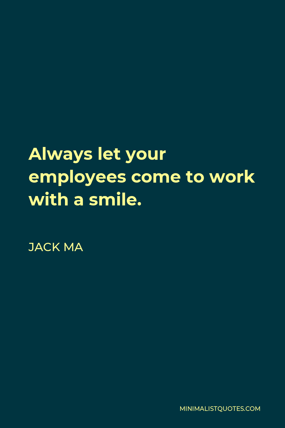 Jack Ma Quote - Always let your employees come to work with a smile.