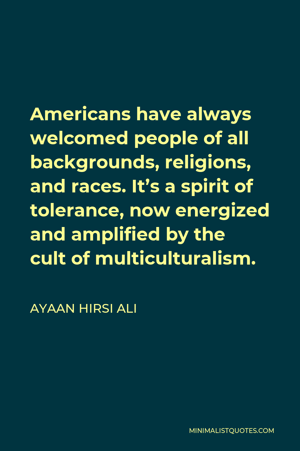 Ayaan Hirsi Ali Quote - Americans have always welcomed people of all backgrounds, religions, and races. It’s a spirit of tolerance, now energized and amplified by the cult of multiculturalism.