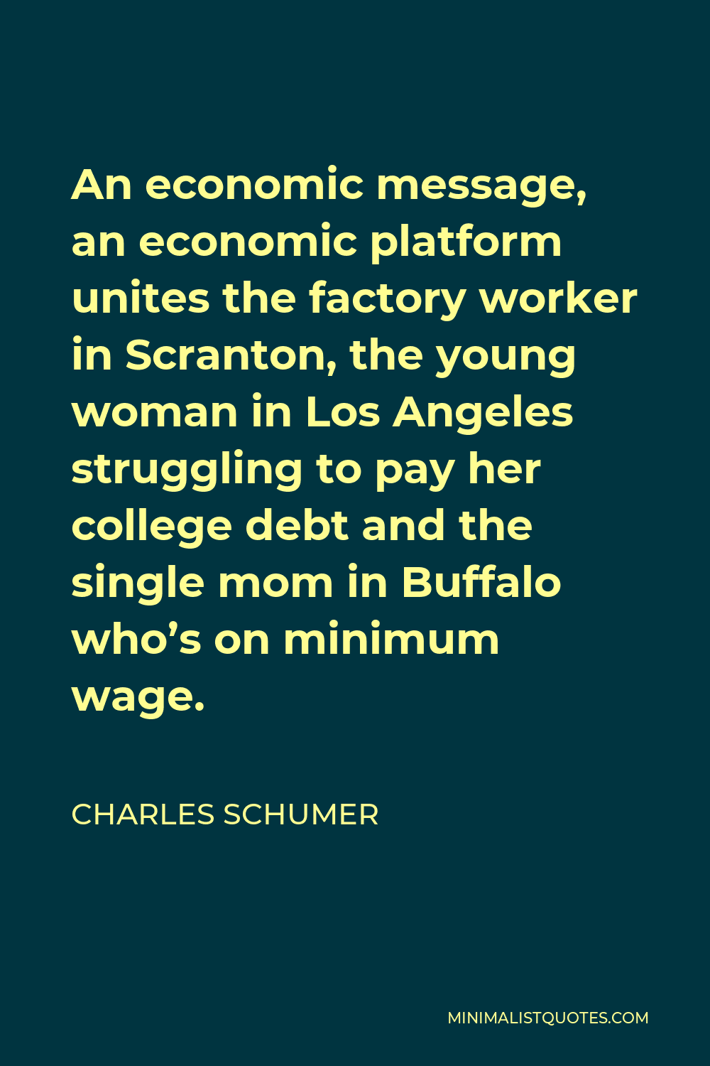 Charles Schumer Quote - An economic message, an economic platform unites the factory worker in Scranton, the young woman in Los Angeles struggling to pay her college debt and the single mom in Buffalo who’s on minimum wage.