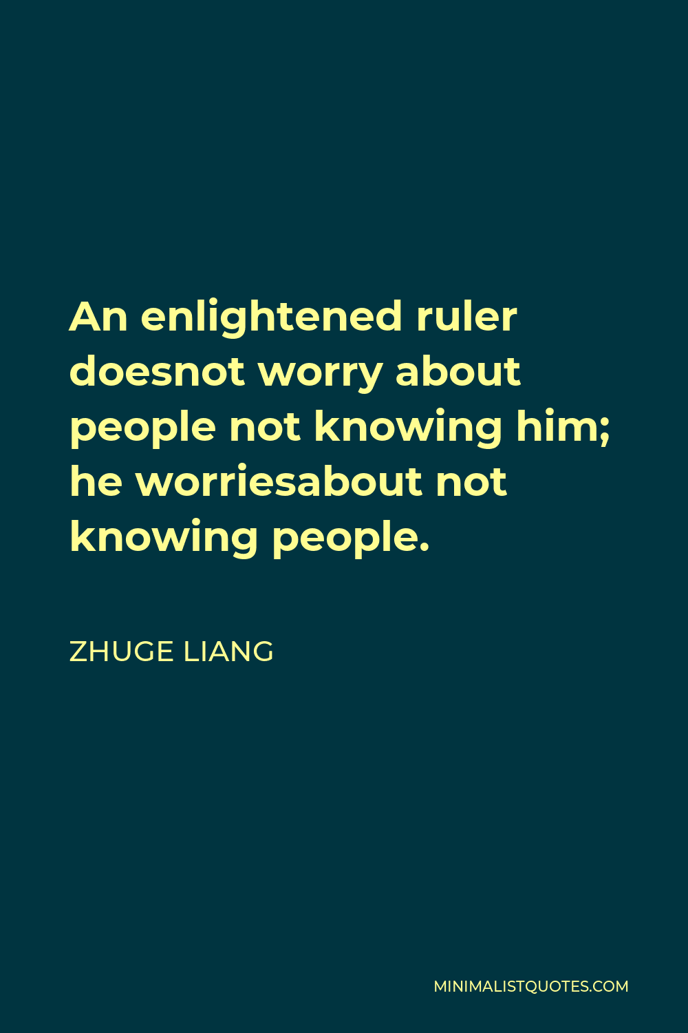 Zhuge Liang Quote - An enlightened ruler doesnot worry about people not knowing him; he worriesabout not knowing people.
