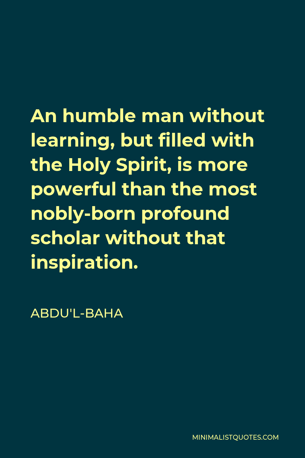 Abdu'l-Baha Quote - An humble man without learning, but filled with the Holy Spirit, is more powerful than the most nobly-born profound scholar without that inspiration.