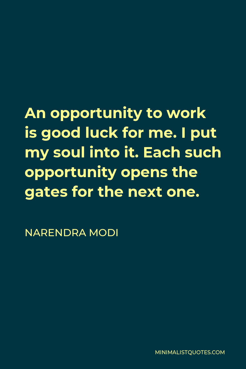 Narendra Modi Quote - An opportunity to work is good luck for me. I put my soul into it. Each such opportunity opens the gates for the next one.