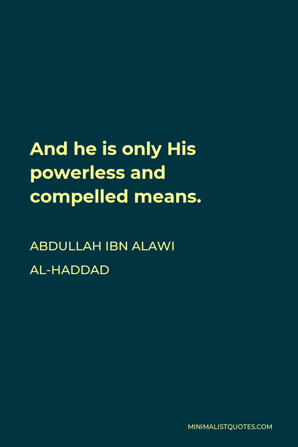 Abdullah ibn Alawi al-Haddad Quote - And he is only His powerless and compelled means.