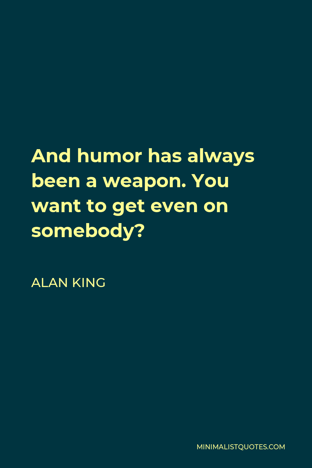 Alan King Quote - And humor has always been a weapon. You want to get even on somebody?