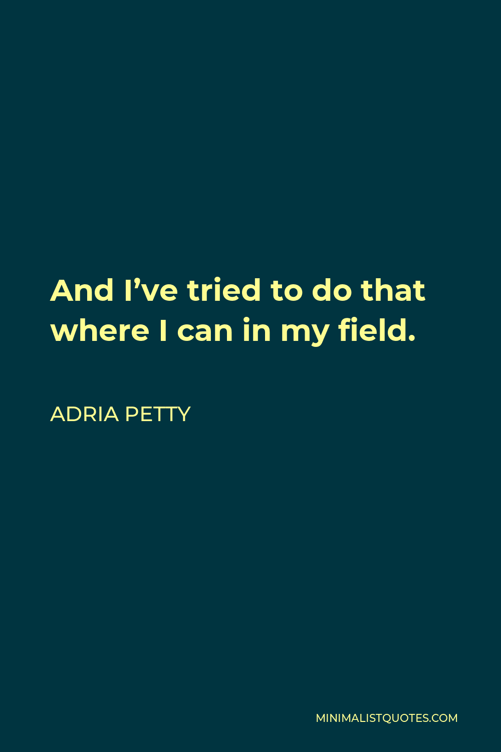 Adria Petty Quote - And I’ve tried to do that where I can in my field.