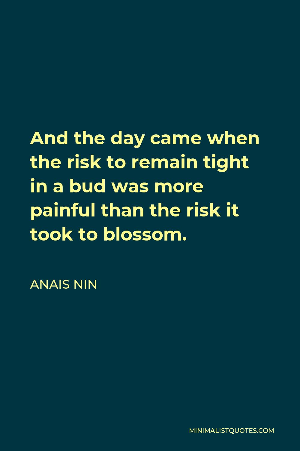 Anais Nin Quote - And the day came when the risk to remain tight in a bud was more painful than the risk it took to blossom.