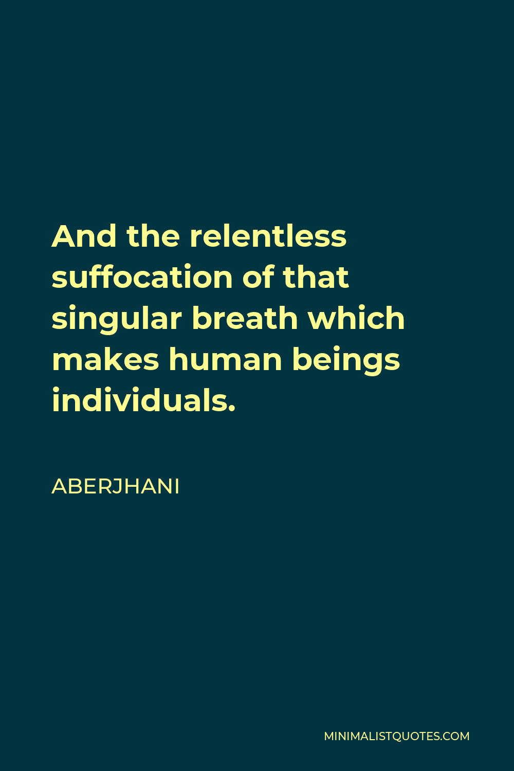 Aberjhani Quote - And the relentless suffocation of that singular breath which makes human beings individuals.
