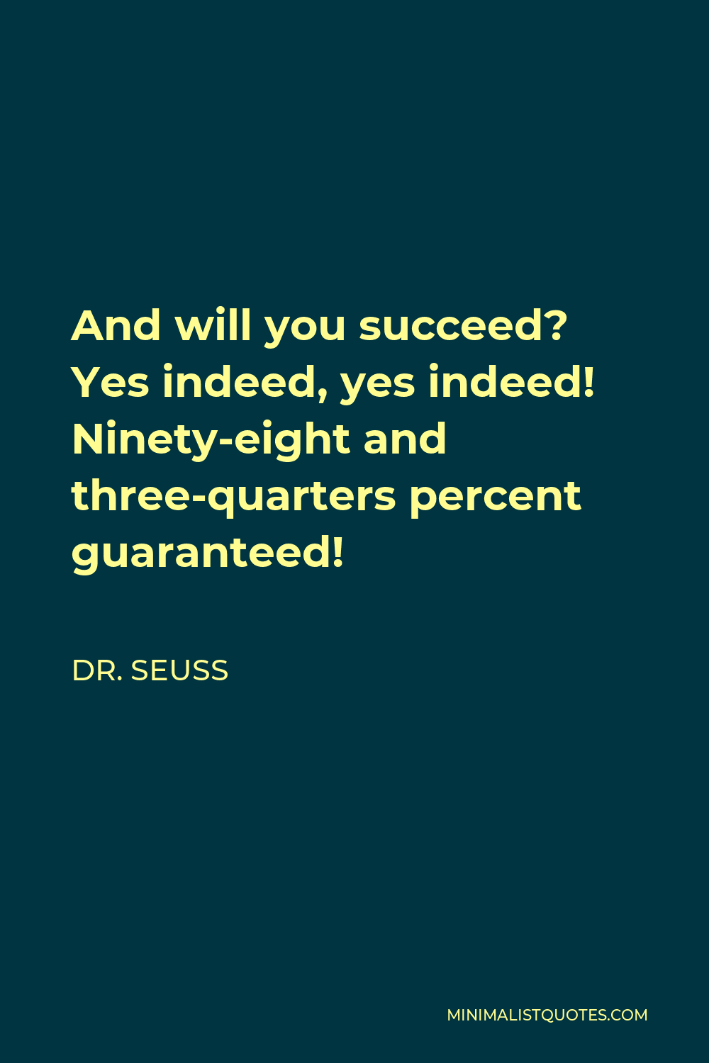 Dr. Seuss Quote - And will you succeed? Yes indeed, yes indeed! Ninety-eight and three-quarters percent guaranteed!
