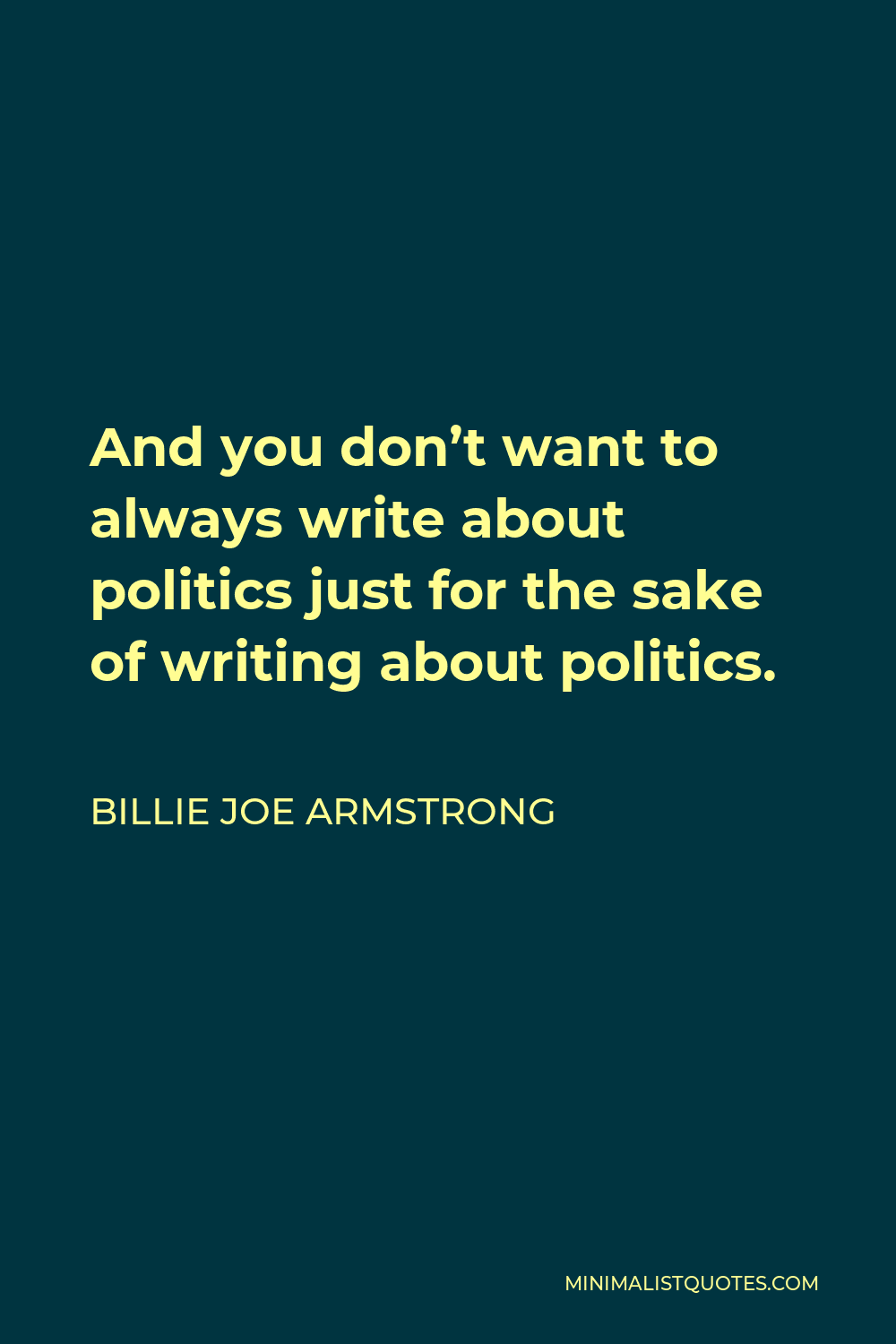 Billie Joe Armstrong Quote - And you don’t want to always write about politics just for the sake of writing about politics.