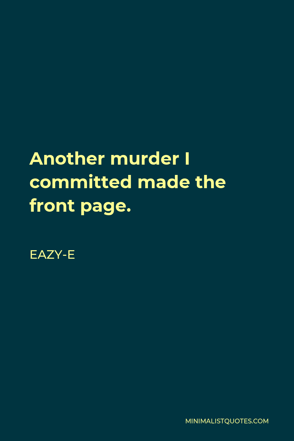 Eazy-E Quote - Another murder I committed made the front page.