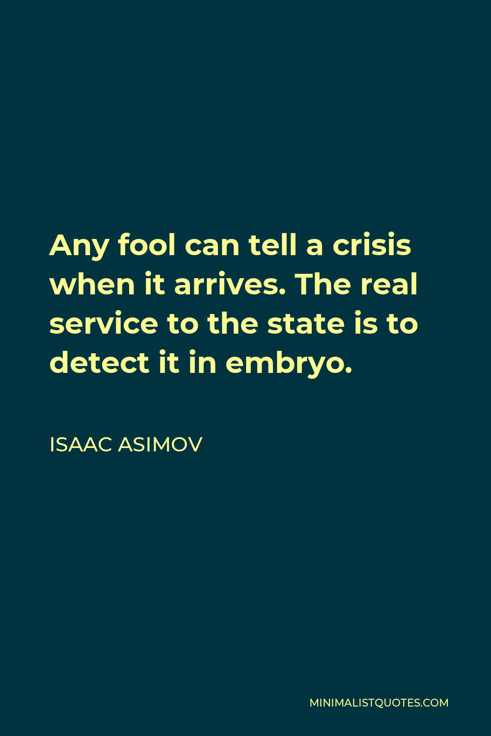Isaac Asimov Quote - Any fool can tell a crisis when it arrives. The real service to the state is to detect it in embryo.