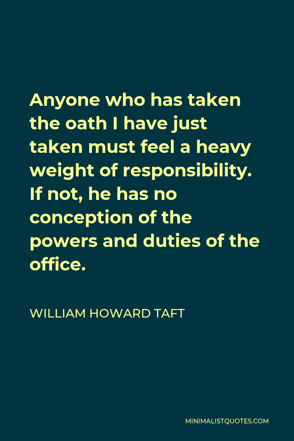 William Howard Taft Quote - Anyone who has taken the oath I have just taken must feel a heavy weight of responsibility. If not, he has no conception of the powers and duties of the office.