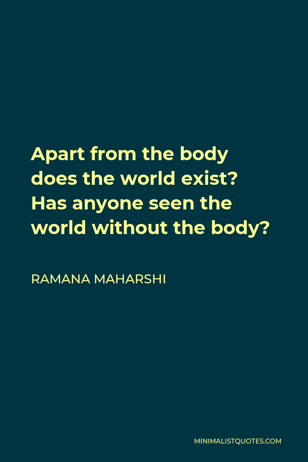 Ramana Maharshi Quote - Apart from the body does the world exist? Has anyone seen the world without the body?