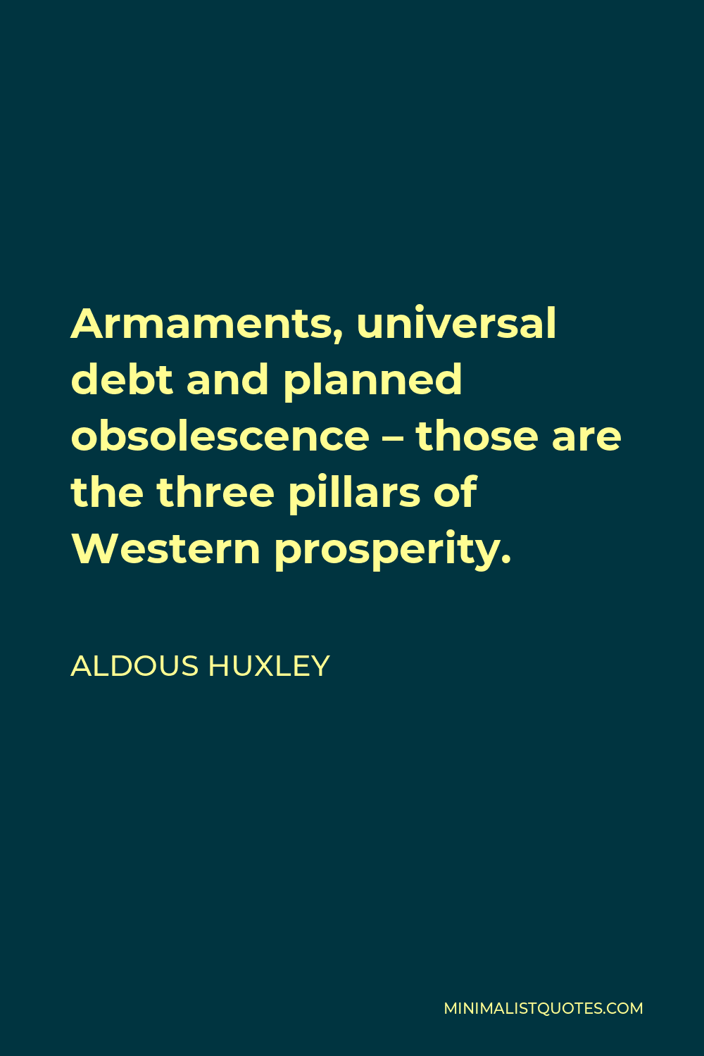Aldous Huxley Quote - Armaments, universal debt and planned obsolescence – those are the three pillars of Western prosperity.