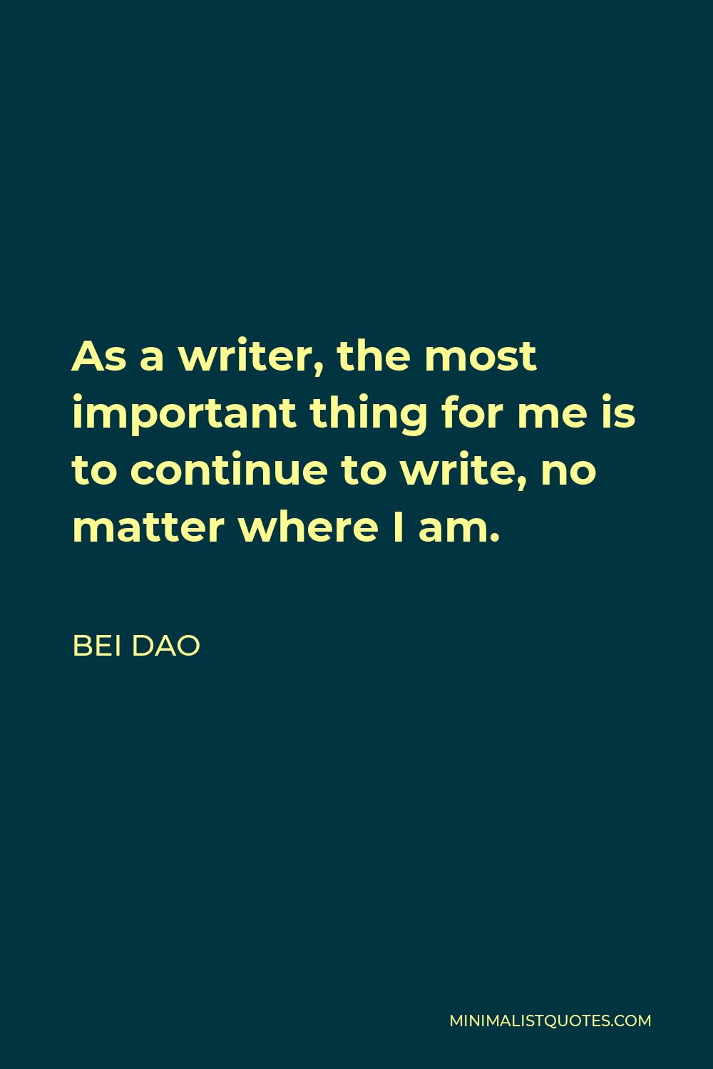 Bei Dao Quote - As a writer, the most important thing for me is to continue to write, no matter where I am.