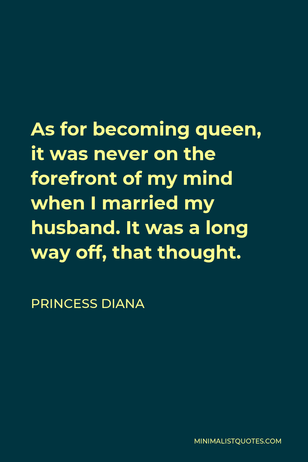 Princess Diana Quote - As for becoming queen, it was never on the forefront of my mind when I married my husband. It was a long way off, that thought.