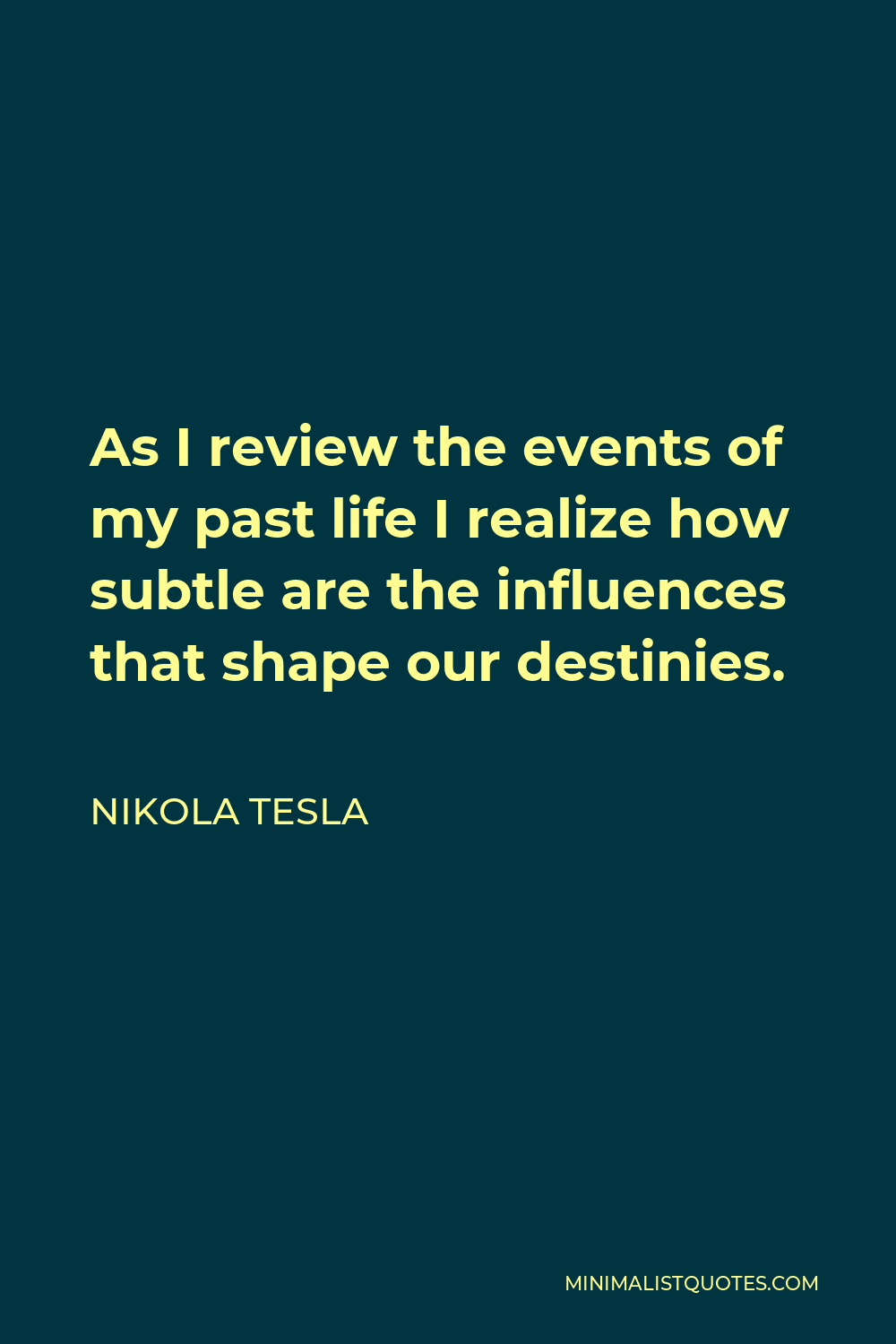 Nikola Tesla Quote - As I review the events of my past life I realize how subtle are the influences that shape our destinies.