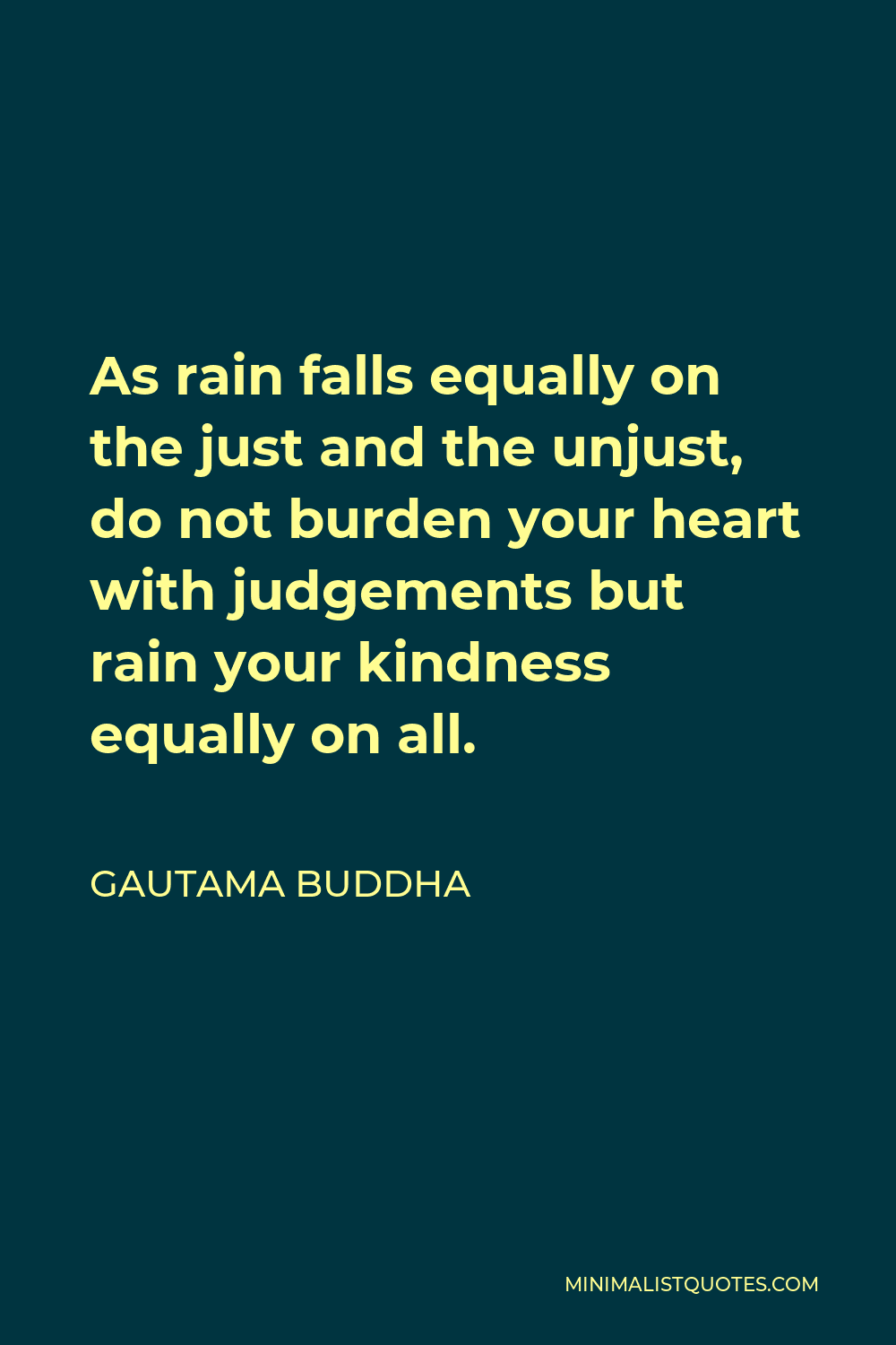 Gautama Buddha Quote - As rain falls equally on the just and the unjust, do not burden your heart with judgements but rain your kindness equally on all.