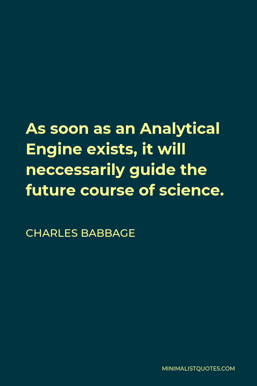 Charles Babbage Quote - As soon as an Analytical Engine exists, it will neccessarily guide the future course of science.