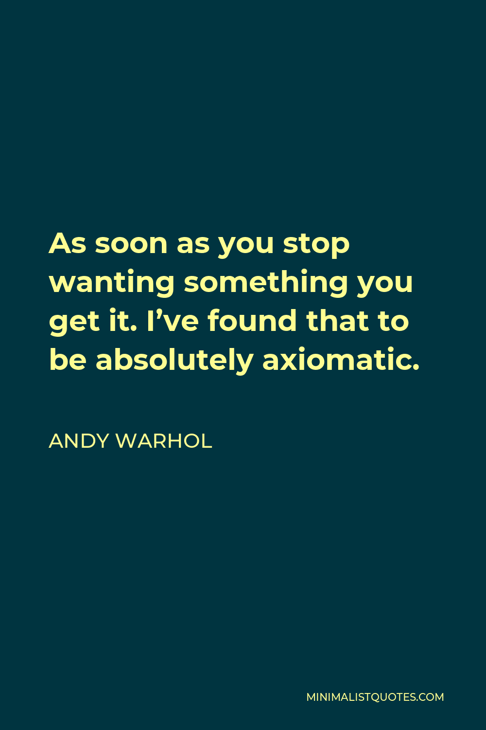Andy Warhol Quote - As soon as you stop wanting something you get it. I’ve found that to be absolutely axiomatic.