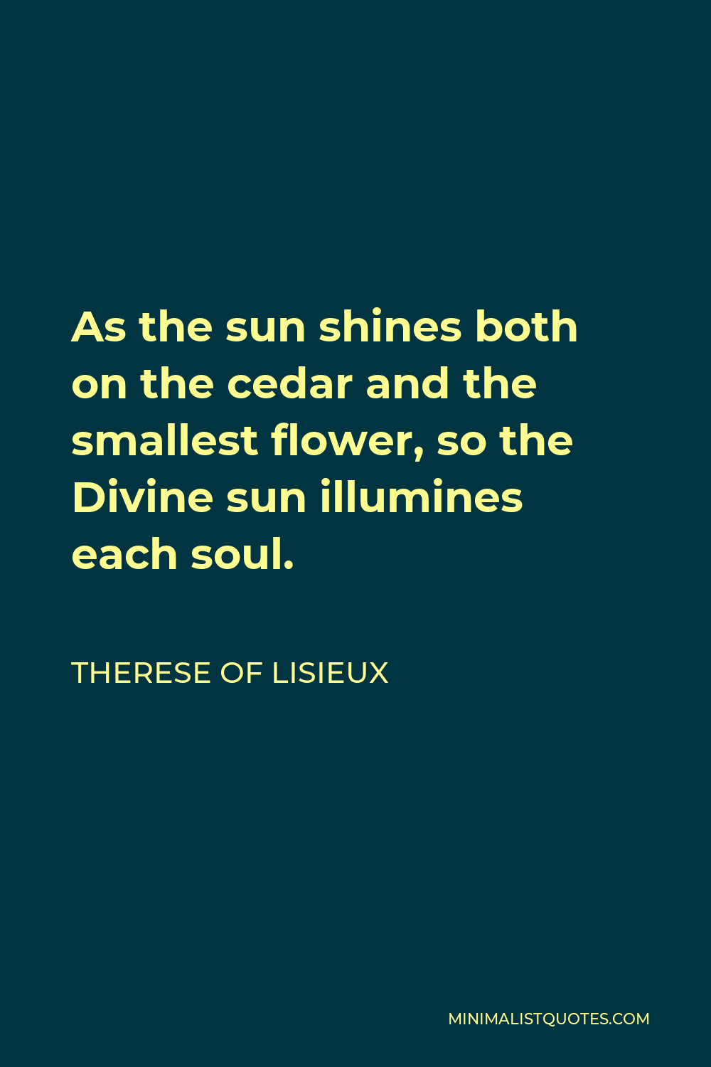 Therese of Lisieux Quote - As the sun shines both on the cedar and the smallest flower, so the Divine sun illumines each soul.