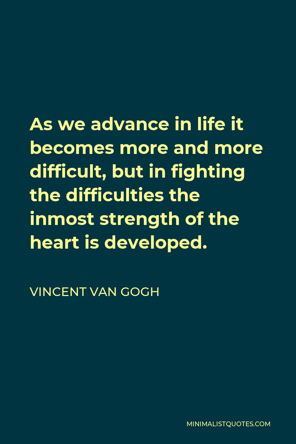 Vincent Van Gogh Quote: As We Advance In Life It Becomes More And More  Difficult, But In Fighting The Difficulties The Inmost Strength Of The  Heart Is Developed.