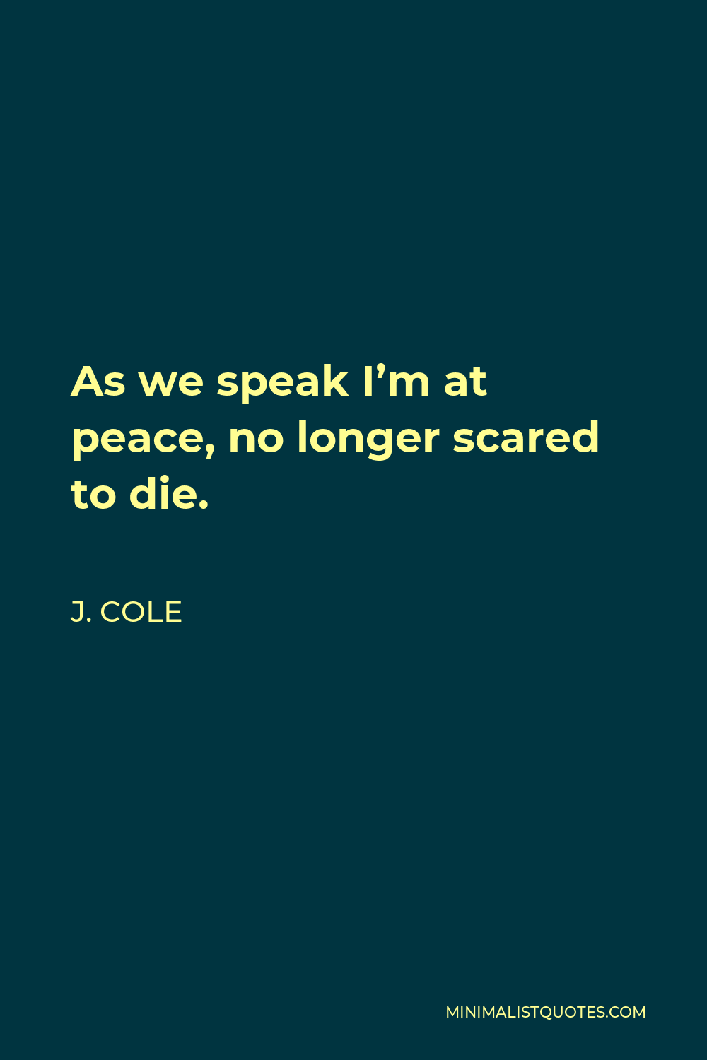 J. Cole Quote - As we speak I’m at peace, no longer scared to die.